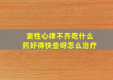 窦性心律不齐吃什么药好得快些呀怎么治疗