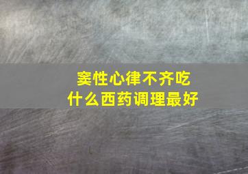 窦性心律不齐吃什么西药调理最好