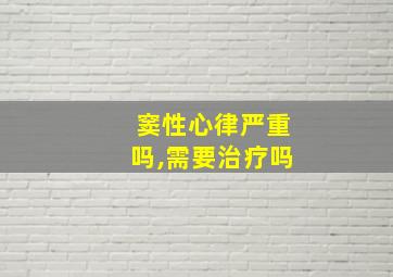 窦性心律严重吗,需要治疗吗