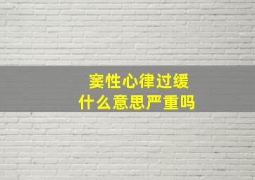 窦性心律过缓什么意思严重吗