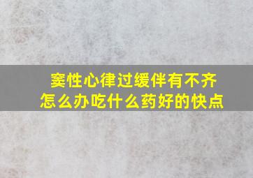 窦性心律过缓伴有不齐怎么办吃什么药好的快点