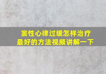 窦性心律过缓怎样治疗最好的方法视频讲解一下