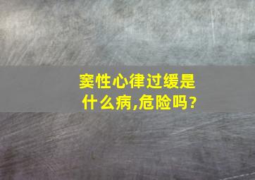 窦性心律过缓是什么病,危险吗?