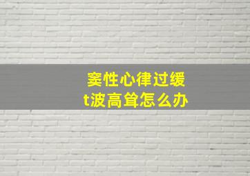 窦性心律过缓t波高耸怎么办