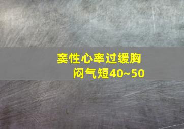 窦性心率过缓胸闷气短40~50