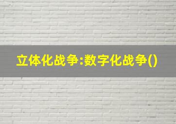 立体化战争:数字化战争()