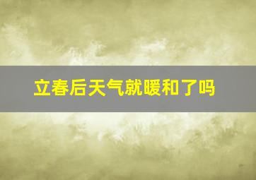 立春后天气就暖和了吗