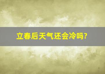 立春后天气还会冷吗?