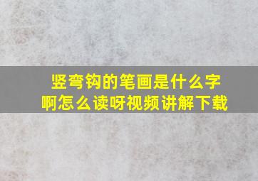 竖弯钩的笔画是什么字啊怎么读呀视频讲解下载