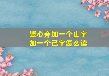 竖心旁加一个山字加一个己字怎么读