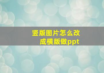 竖版图片怎么改成横版做ppt