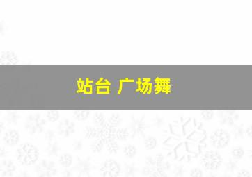 站台 广场舞