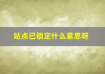 站点已锁定什么意思呀