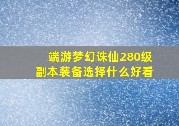 端游梦幻诛仙280级副本装备选择什么好看