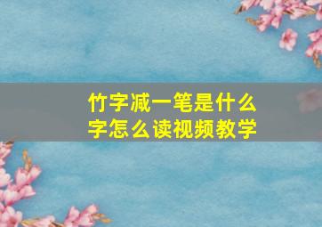 竹字减一笔是什么字怎么读视频教学