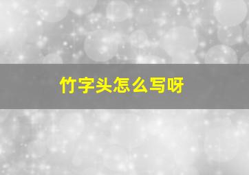 竹字头怎么写呀