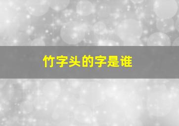 竹字头的字是谁