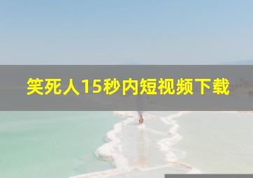 笑死人15秒内短视频下载