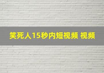 笑死人15秒内短视频 视频