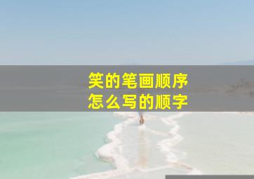 笑的笔画顺序怎么写的顺字