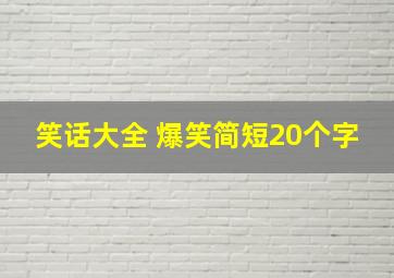 笑话大全 爆笑简短20个字