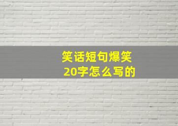 笑话短句爆笑20字怎么写的