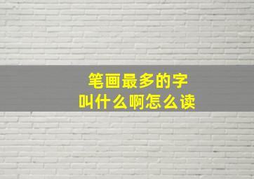 笔画最多的字叫什么啊怎么读