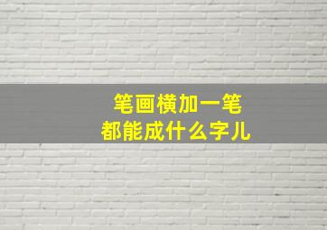 笔画横加一笔都能成什么字儿