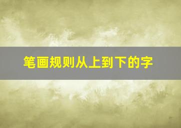 笔画规则从上到下的字