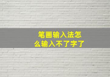 笔画输入法怎么输入不了字了