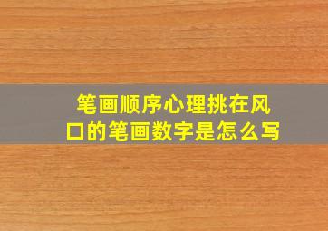 笔画顺序心理挑在风口的笔画数字是怎么写