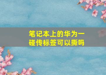 笔记本上的华为一碰传标签可以撕吗