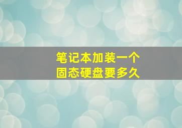 笔记本加装一个固态硬盘要多久