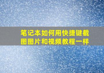 笔记本如何用快捷键截图图片和视频教程一样