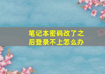 笔记本密码改了之后登录不上怎么办