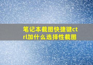 笔记本截图快捷键ctrl加什么选择性截图