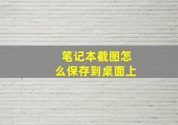 笔记本截图怎么保存到桌面上