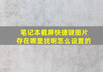 笔记本截屏快捷键图片存在哪里找啊怎么设置的