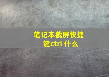 笔记本截屏快捷键ctrl+什么