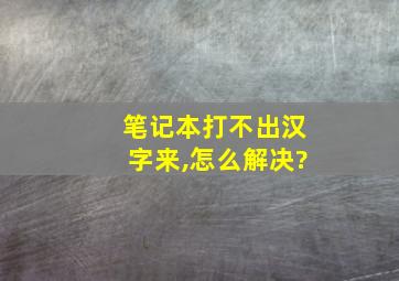 笔记本打不出汉字来,怎么解决?