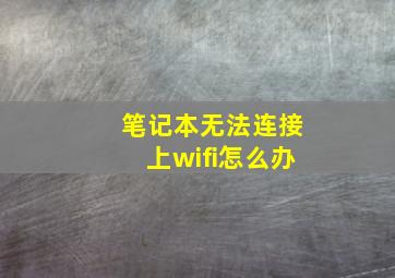 笔记本无法连接上wifi怎么办