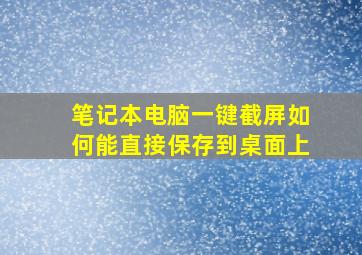 笔记本电脑一键截屏如何能直接保存到桌面上