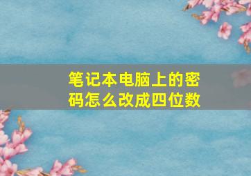 笔记本电脑上的密码怎么改成四位数