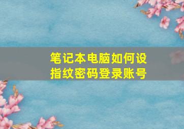 笔记本电脑如何设指纹密码登录账号