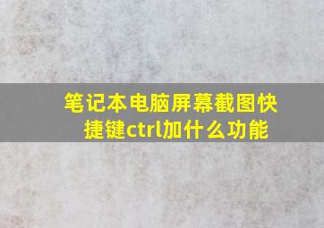 笔记本电脑屏幕截图快捷键ctrl加什么功能