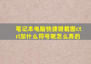 笔记本电脑快捷键截图ctrl加什么符号呢怎么弄的