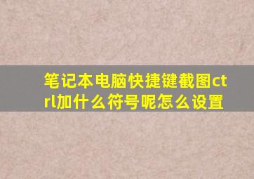 笔记本电脑快捷键截图ctrl加什么符号呢怎么设置