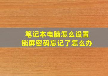 笔记本电脑怎么设置锁屏密码忘记了怎么办