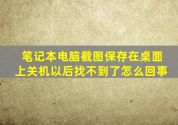 笔记本电脑截图保存在桌面上关机以后找不到了怎么回事