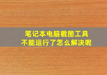 笔记本电脑截图工具不能运行了怎么解决呢